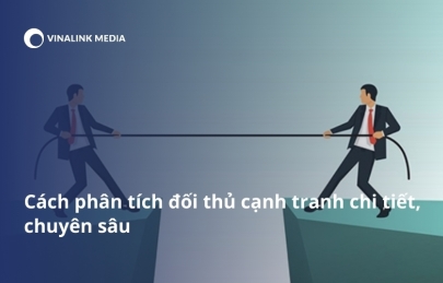Cách phân tích đối thủ cạnh tranh chi tiết, chuyên sâu trong kinh doanh